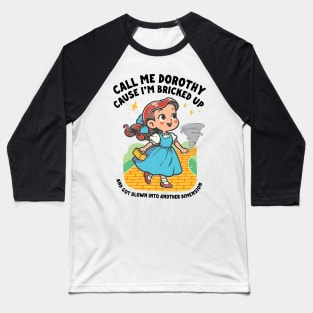 Call Me Dorothy Cause I'm Bricked Up And Got Blown Into Another Dimension Baseball T-Shirt